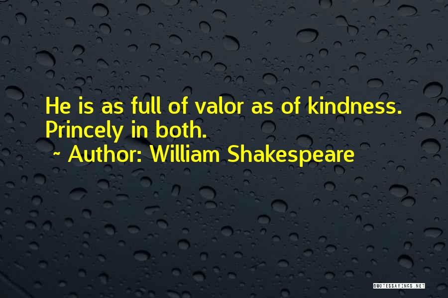 William Shakespeare Quotes: He Is As Full Of Valor As Of Kindness. Princely In Both.