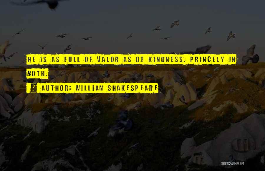 William Shakespeare Quotes: He Is As Full Of Valor As Of Kindness. Princely In Both.