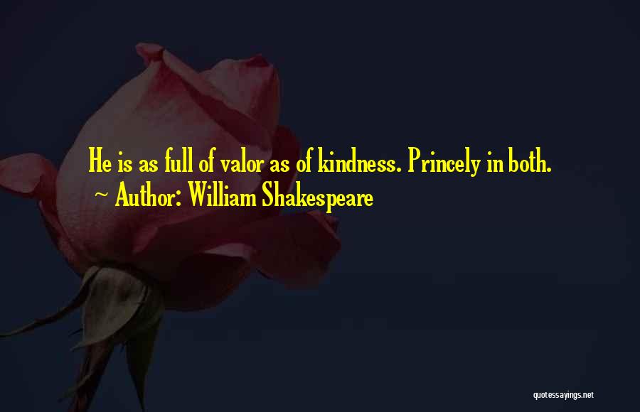 William Shakespeare Quotes: He Is As Full Of Valor As Of Kindness. Princely In Both.