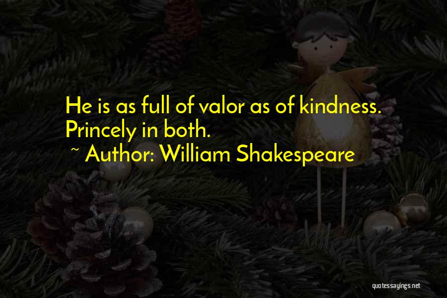 William Shakespeare Quotes: He Is As Full Of Valor As Of Kindness. Princely In Both.
