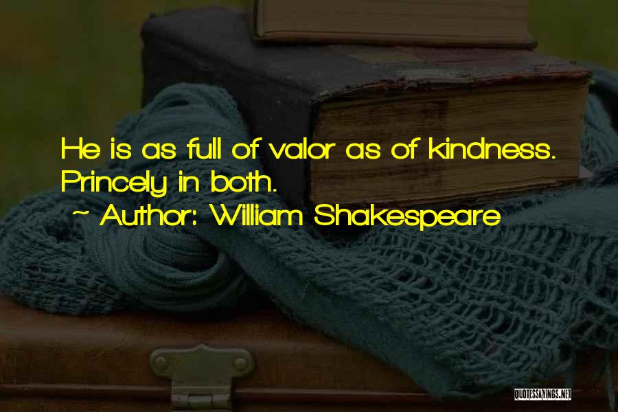 William Shakespeare Quotes: He Is As Full Of Valor As Of Kindness. Princely In Both.