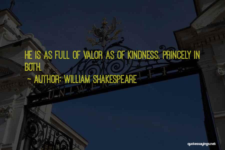William Shakespeare Quotes: He Is As Full Of Valor As Of Kindness. Princely In Both.