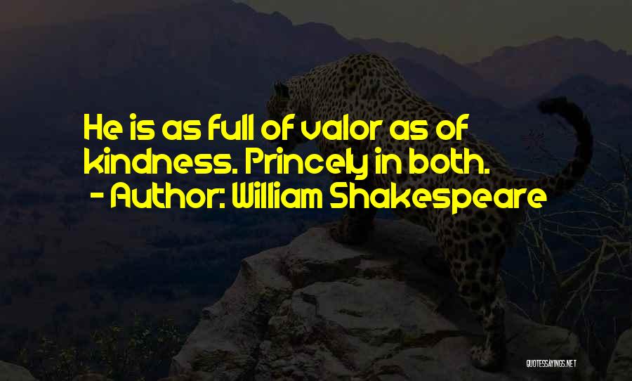 William Shakespeare Quotes: He Is As Full Of Valor As Of Kindness. Princely In Both.