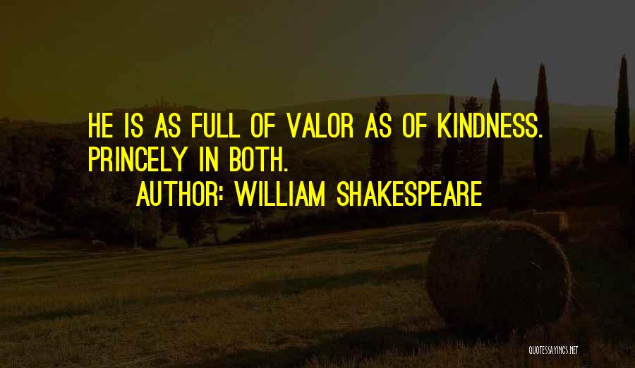 William Shakespeare Quotes: He Is As Full Of Valor As Of Kindness. Princely In Both.