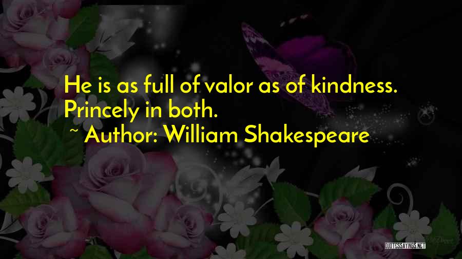 William Shakespeare Quotes: He Is As Full Of Valor As Of Kindness. Princely In Both.