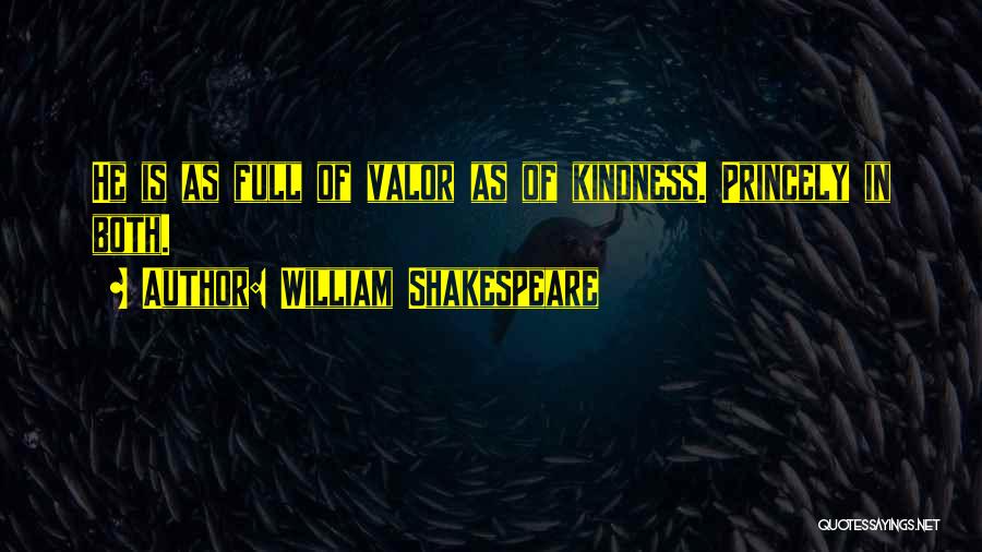 William Shakespeare Quotes: He Is As Full Of Valor As Of Kindness. Princely In Both.