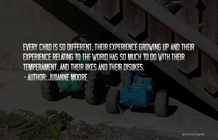 Julianne Moore Quotes: Every Child Is So Different. Their Experience Growing Up And Their Experience Relating To The World Has So Much To