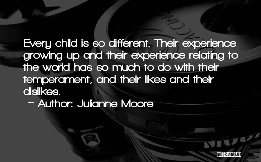 Julianne Moore Quotes: Every Child Is So Different. Their Experience Growing Up And Their Experience Relating To The World Has So Much To