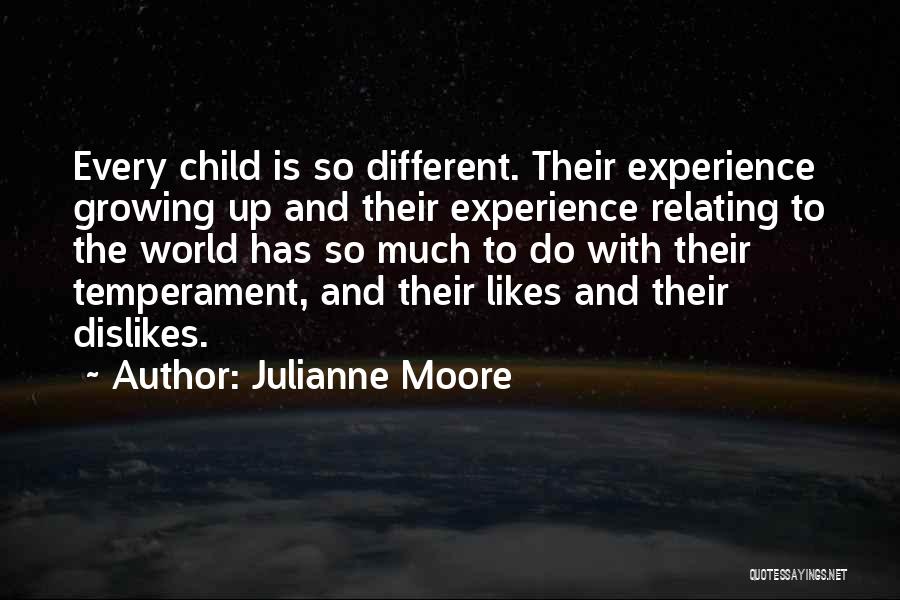 Julianne Moore Quotes: Every Child Is So Different. Their Experience Growing Up And Their Experience Relating To The World Has So Much To