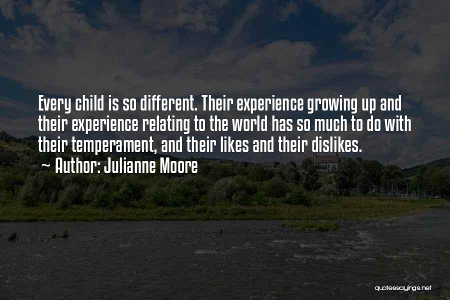 Julianne Moore Quotes: Every Child Is So Different. Their Experience Growing Up And Their Experience Relating To The World Has So Much To