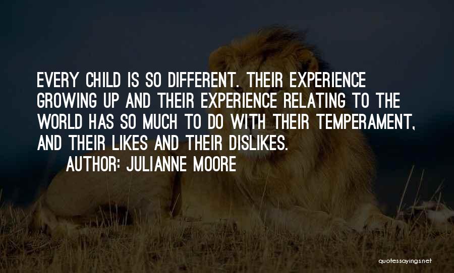 Julianne Moore Quotes: Every Child Is So Different. Their Experience Growing Up And Their Experience Relating To The World Has So Much To