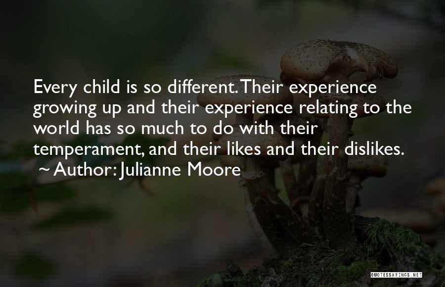 Julianne Moore Quotes: Every Child Is So Different. Their Experience Growing Up And Their Experience Relating To The World Has So Much To