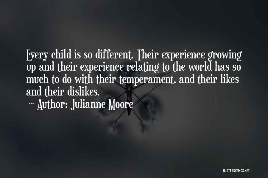 Julianne Moore Quotes: Every Child Is So Different. Their Experience Growing Up And Their Experience Relating To The World Has So Much To