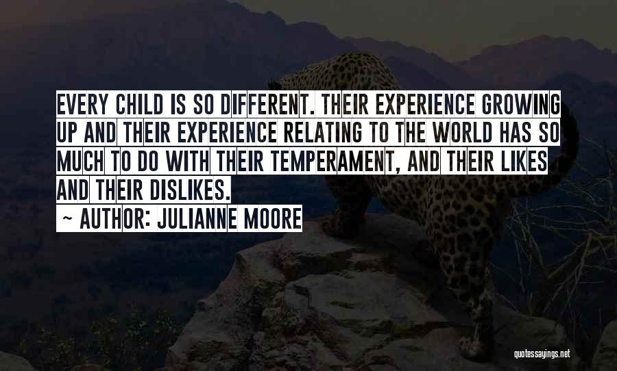 Julianne Moore Quotes: Every Child Is So Different. Their Experience Growing Up And Their Experience Relating To The World Has So Much To