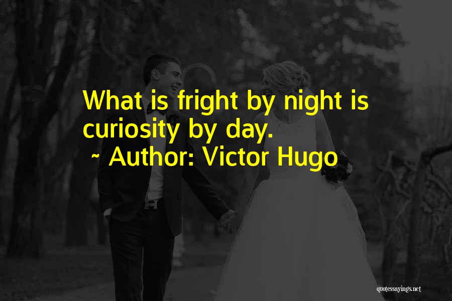 Victor Hugo Quotes: What Is Fright By Night Is Curiosity By Day.
