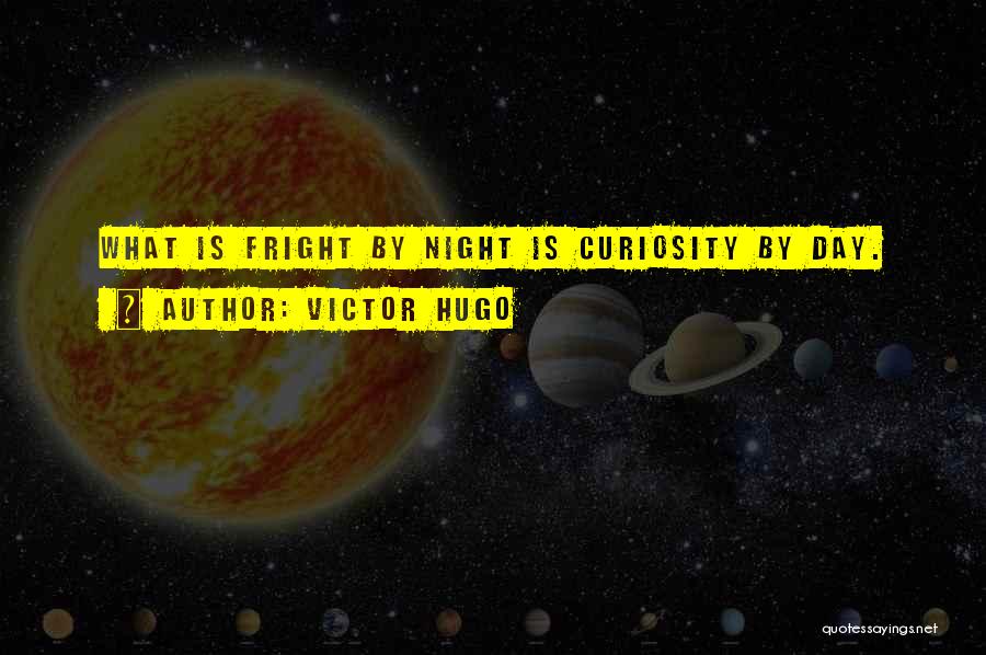Victor Hugo Quotes: What Is Fright By Night Is Curiosity By Day.