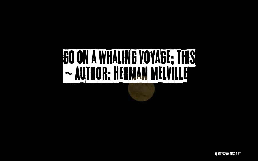 Herman Melville Quotes: Go On A Whaling Voyage; This