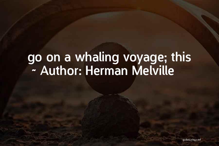 Herman Melville Quotes: Go On A Whaling Voyage; This