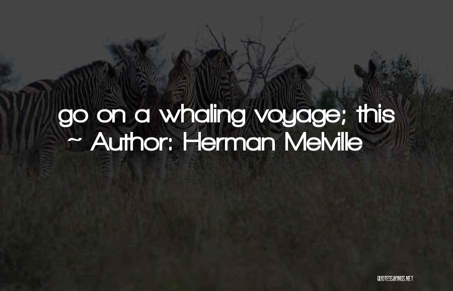 Herman Melville Quotes: Go On A Whaling Voyage; This