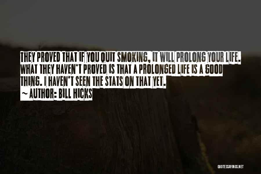 Bill Hicks Quotes: They Proved That If You Quit Smoking, It Will Prolong Your Life. What They Haven't Proved Is That A Prolonged