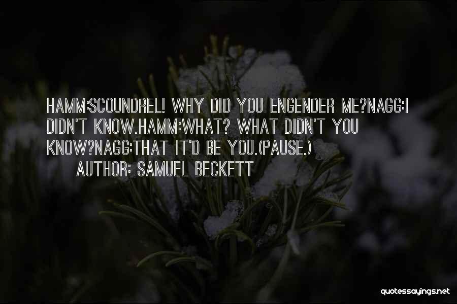 Samuel Beckett Quotes: Hamm:scoundrel! Why Did You Engender Me?nagg:i Didn't Know.hamm:what? What Didn't You Know?nagg:that It'd Be You.(pause.)