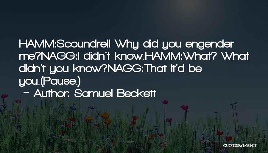 Samuel Beckett Quotes: Hamm:scoundrel! Why Did You Engender Me?nagg:i Didn't Know.hamm:what? What Didn't You Know?nagg:that It'd Be You.(pause.)