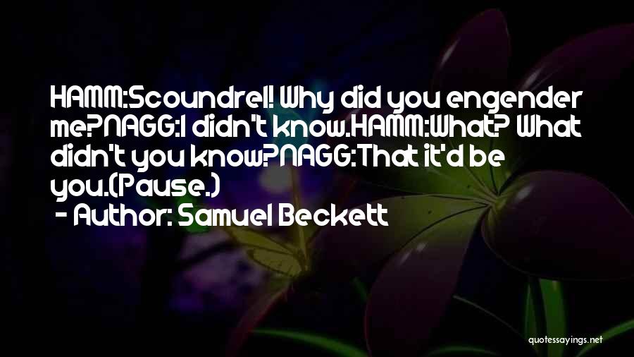 Samuel Beckett Quotes: Hamm:scoundrel! Why Did You Engender Me?nagg:i Didn't Know.hamm:what? What Didn't You Know?nagg:that It'd Be You.(pause.)