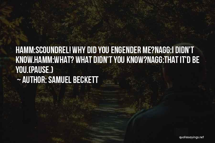 Samuel Beckett Quotes: Hamm:scoundrel! Why Did You Engender Me?nagg:i Didn't Know.hamm:what? What Didn't You Know?nagg:that It'd Be You.(pause.)