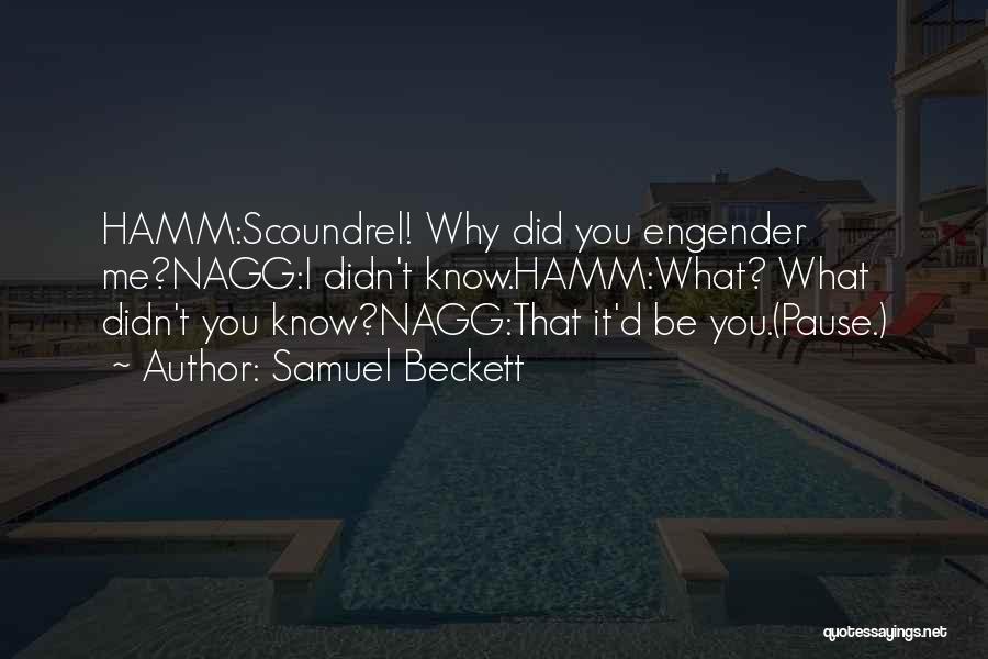 Samuel Beckett Quotes: Hamm:scoundrel! Why Did You Engender Me?nagg:i Didn't Know.hamm:what? What Didn't You Know?nagg:that It'd Be You.(pause.)