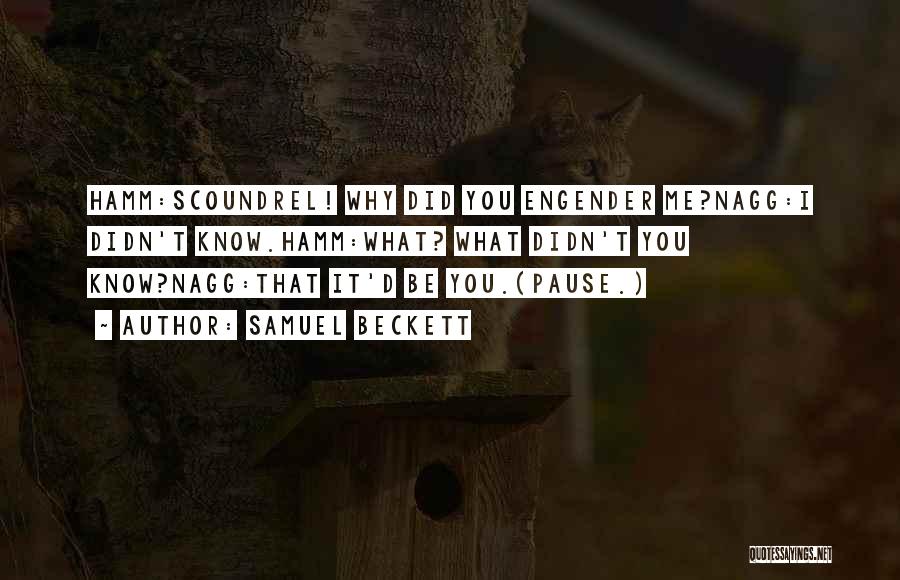 Samuel Beckett Quotes: Hamm:scoundrel! Why Did You Engender Me?nagg:i Didn't Know.hamm:what? What Didn't You Know?nagg:that It'd Be You.(pause.)