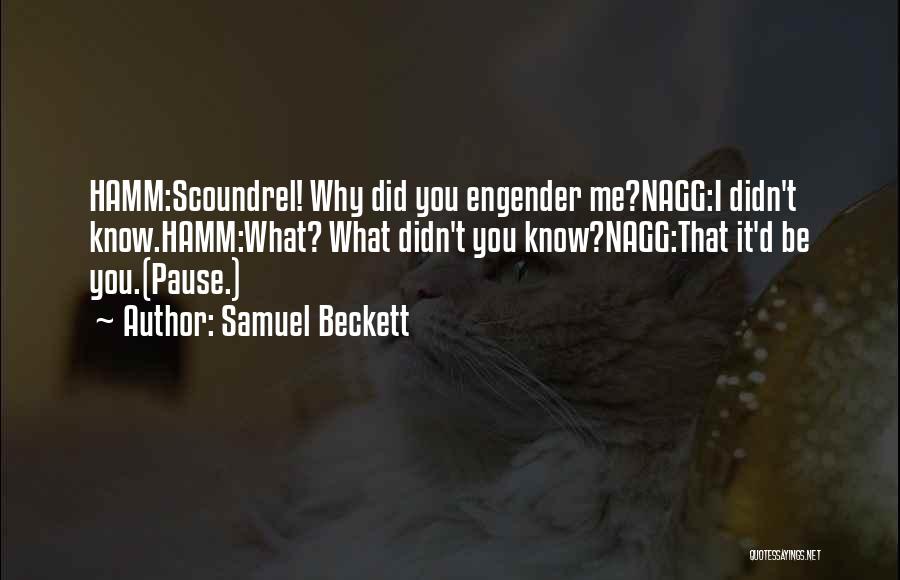 Samuel Beckett Quotes: Hamm:scoundrel! Why Did You Engender Me?nagg:i Didn't Know.hamm:what? What Didn't You Know?nagg:that It'd Be You.(pause.)