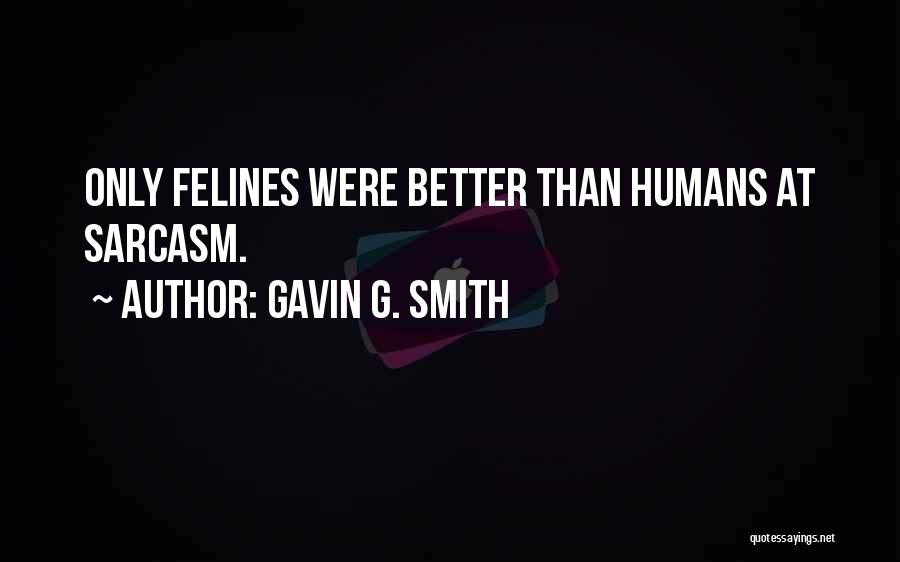 Gavin G. Smith Quotes: Only Felines Were Better Than Humans At Sarcasm.