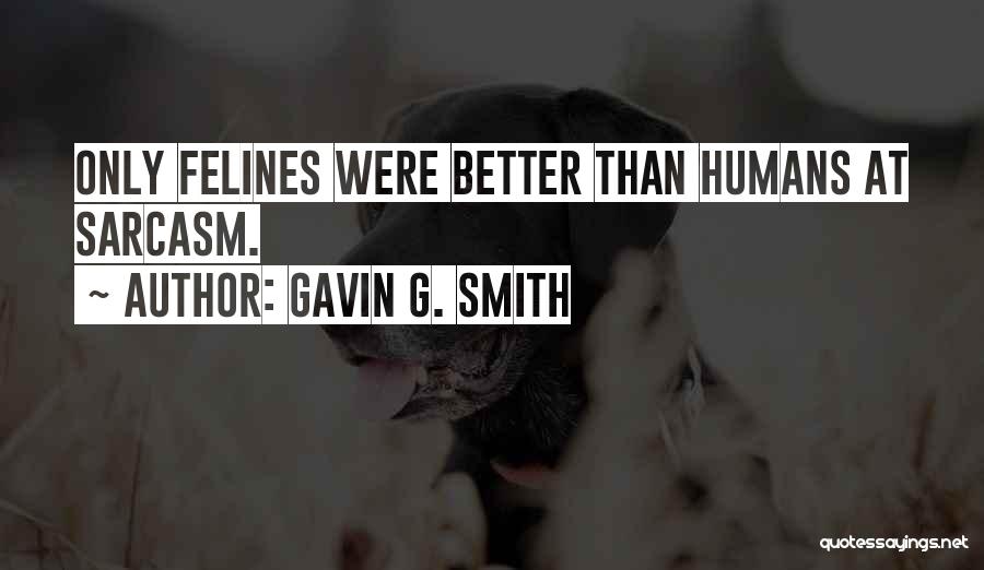 Gavin G. Smith Quotes: Only Felines Were Better Than Humans At Sarcasm.