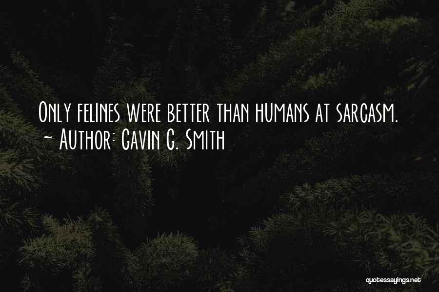 Gavin G. Smith Quotes: Only Felines Were Better Than Humans At Sarcasm.