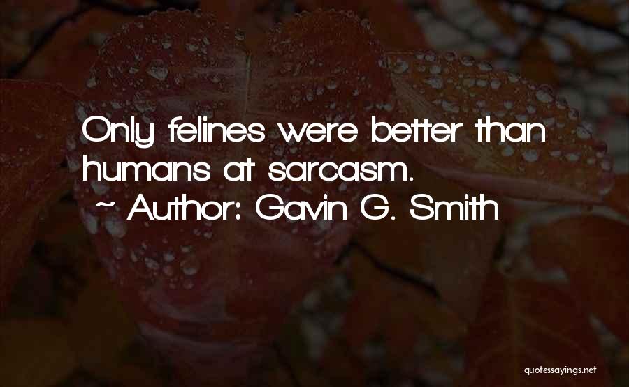 Gavin G. Smith Quotes: Only Felines Were Better Than Humans At Sarcasm.