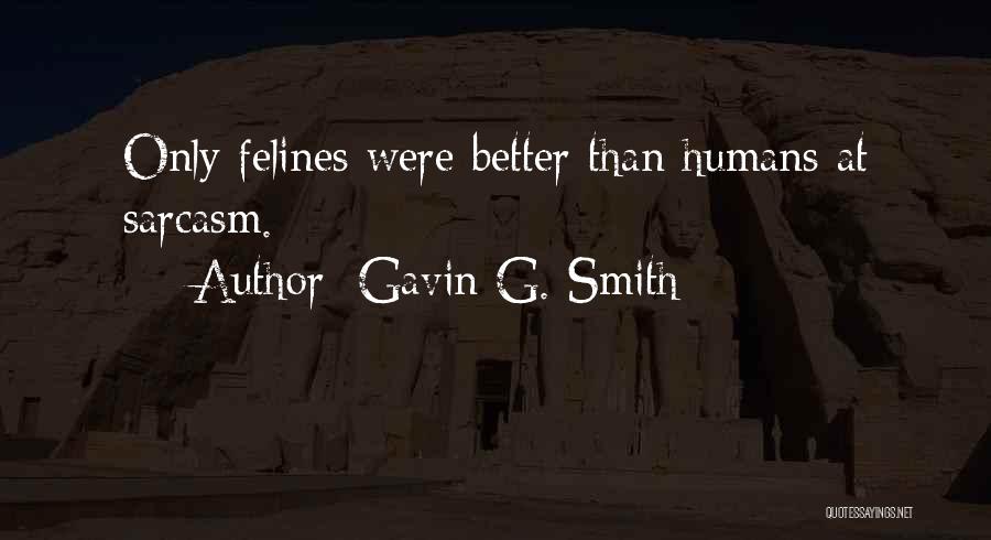 Gavin G. Smith Quotes: Only Felines Were Better Than Humans At Sarcasm.