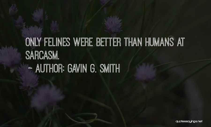 Gavin G. Smith Quotes: Only Felines Were Better Than Humans At Sarcasm.