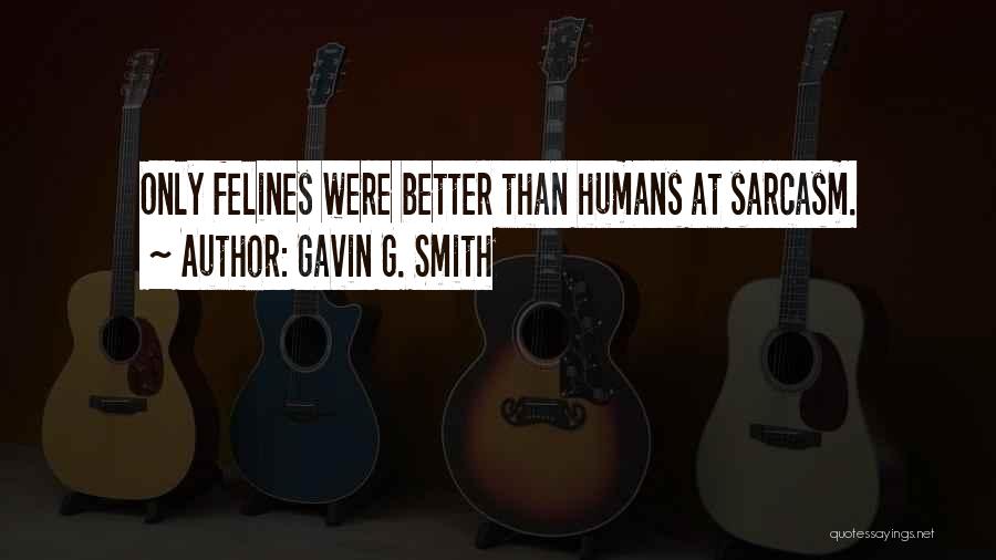 Gavin G. Smith Quotes: Only Felines Were Better Than Humans At Sarcasm.