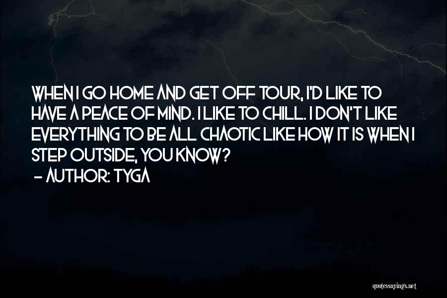 Tyga Quotes: When I Go Home And Get Off Tour, I'd Like To Have A Peace Of Mind. I Like To Chill.