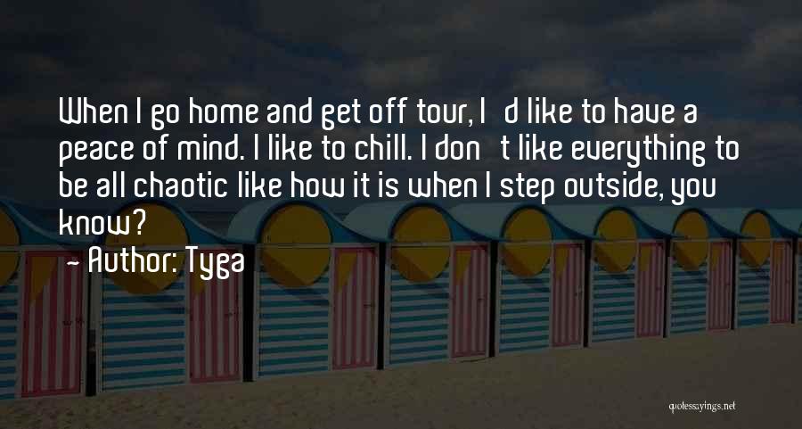 Tyga Quotes: When I Go Home And Get Off Tour, I'd Like To Have A Peace Of Mind. I Like To Chill.