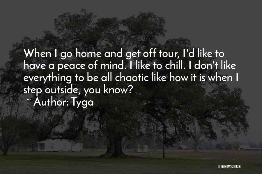 Tyga Quotes: When I Go Home And Get Off Tour, I'd Like To Have A Peace Of Mind. I Like To Chill.