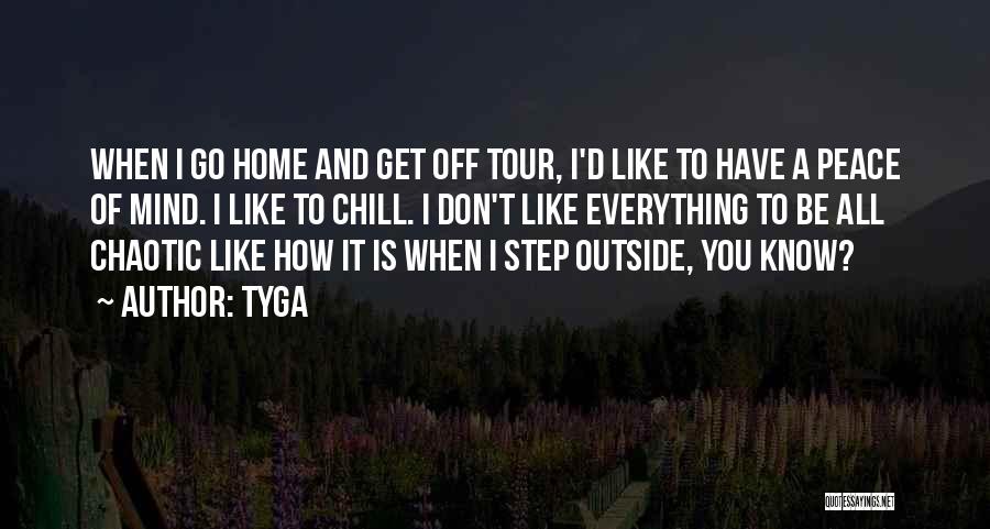 Tyga Quotes: When I Go Home And Get Off Tour, I'd Like To Have A Peace Of Mind. I Like To Chill.