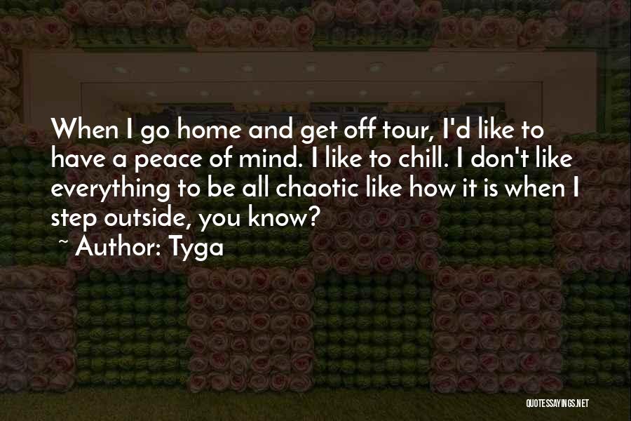 Tyga Quotes: When I Go Home And Get Off Tour, I'd Like To Have A Peace Of Mind. I Like To Chill.