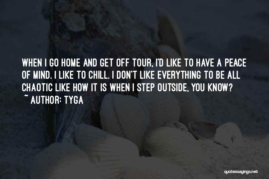 Tyga Quotes: When I Go Home And Get Off Tour, I'd Like To Have A Peace Of Mind. I Like To Chill.