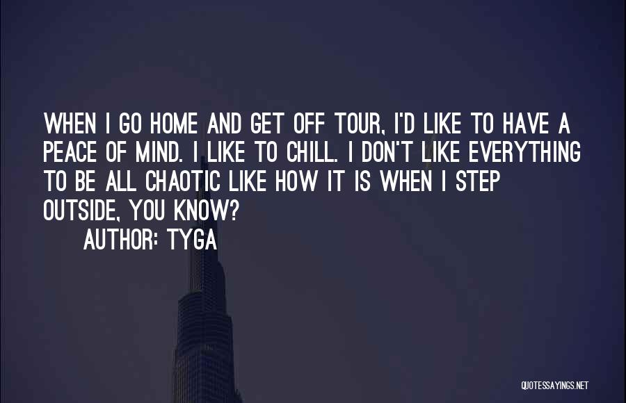 Tyga Quotes: When I Go Home And Get Off Tour, I'd Like To Have A Peace Of Mind. I Like To Chill.