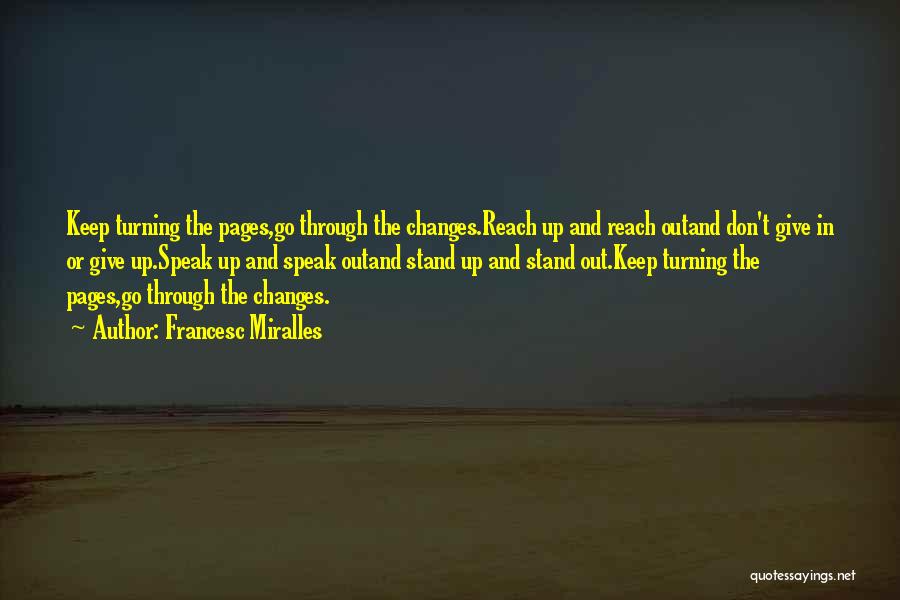 Francesc Miralles Quotes: Keep Turning The Pages,go Through The Changes.reach Up And Reach Outand Don't Give In Or Give Up.speak Up And Speak