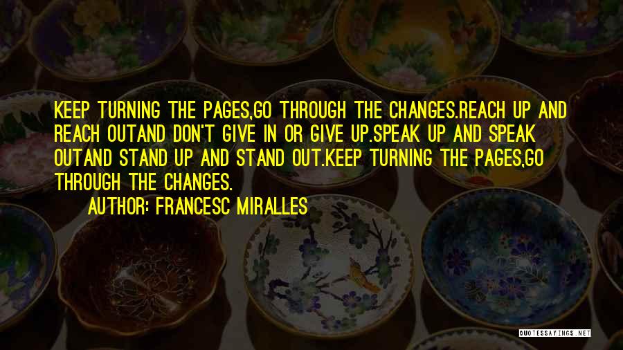 Francesc Miralles Quotes: Keep Turning The Pages,go Through The Changes.reach Up And Reach Outand Don't Give In Or Give Up.speak Up And Speak