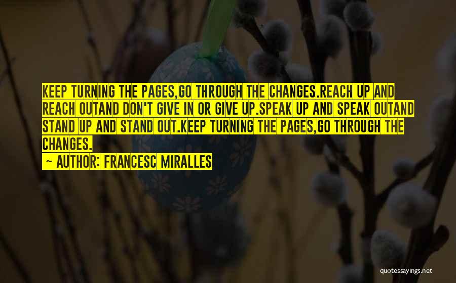 Francesc Miralles Quotes: Keep Turning The Pages,go Through The Changes.reach Up And Reach Outand Don't Give In Or Give Up.speak Up And Speak