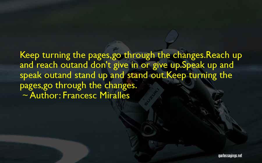 Francesc Miralles Quotes: Keep Turning The Pages,go Through The Changes.reach Up And Reach Outand Don't Give In Or Give Up.speak Up And Speak