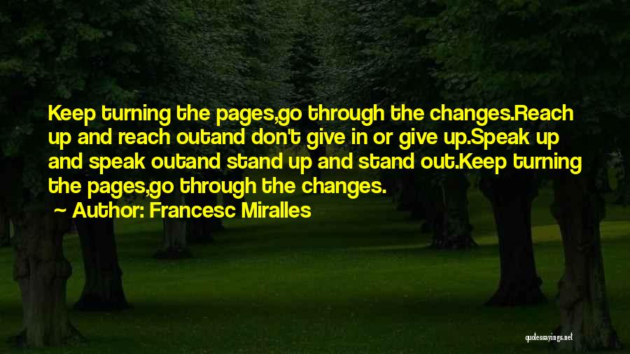 Francesc Miralles Quotes: Keep Turning The Pages,go Through The Changes.reach Up And Reach Outand Don't Give In Or Give Up.speak Up And Speak